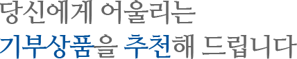 당신에게 어울리는 기부상품을 추천해 드립니다