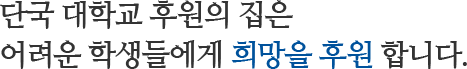 단국 대학교 후원의 집은 어려운 학생들에게 희망을 후원 합니다.